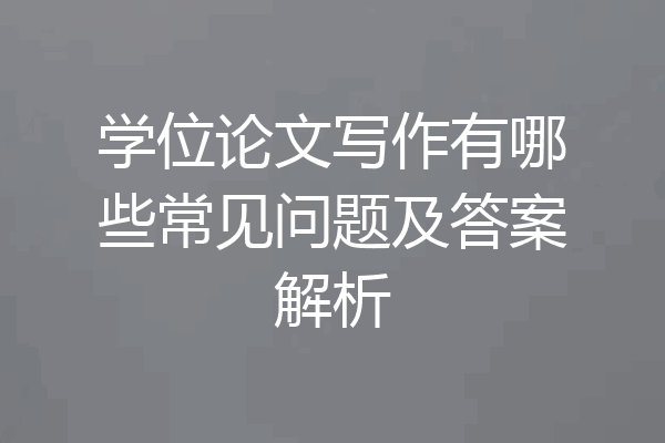 学位论文写作有哪些常见问题及答案解析