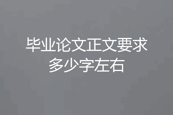 毕业论文正文要求多少字左右