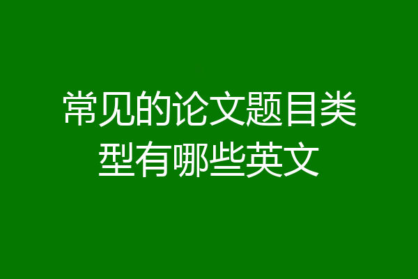 常见的论文题目类型有哪些英文
