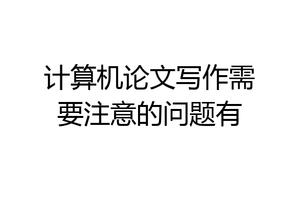 计算机论文写作需要注意的问题有