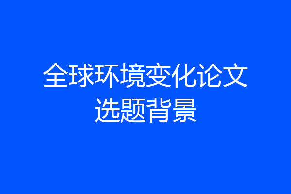 全球环境变化论文选题背景