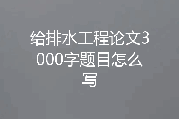 给排水工程论文3000字题目怎么写
