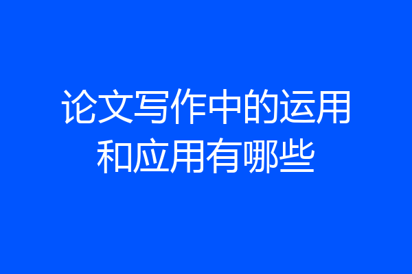 论文写作中的运用和应用有哪些