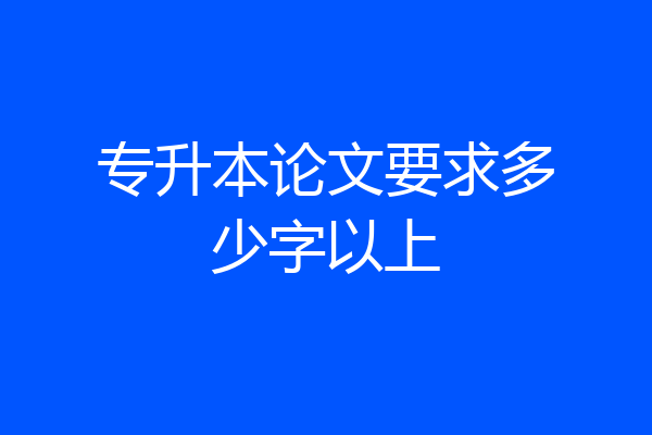 专升本论文要求多少字以上