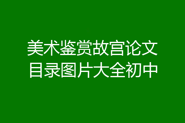 美术鉴赏故宫论文目录图片大全初中