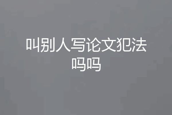 叫别人写论文犯法吗吗