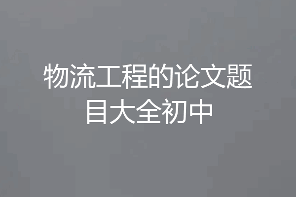 物流工程的论文题目大全初中