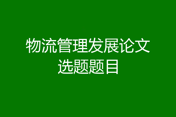物流管理发展论文选题题目