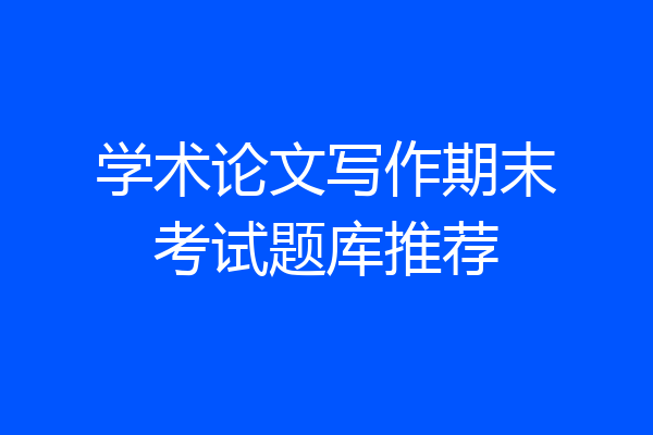 学术论文写作期末考试题库推荐