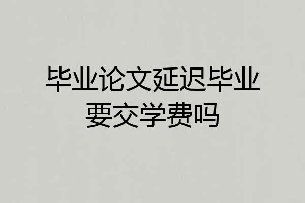 毕业论文延迟毕业要交学费吗