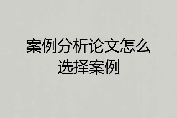 案例分析论文怎么选择案例