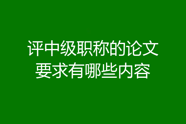 评中级职称的论文要求有哪些内容