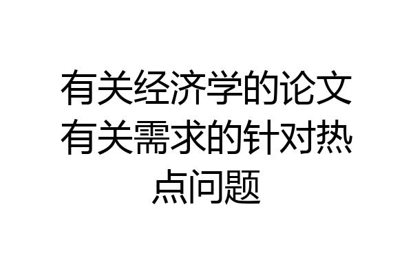 有关经济学的论文有关需求的针对热点问题