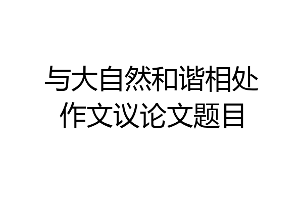 与大自然和谐相处作文议论文题目