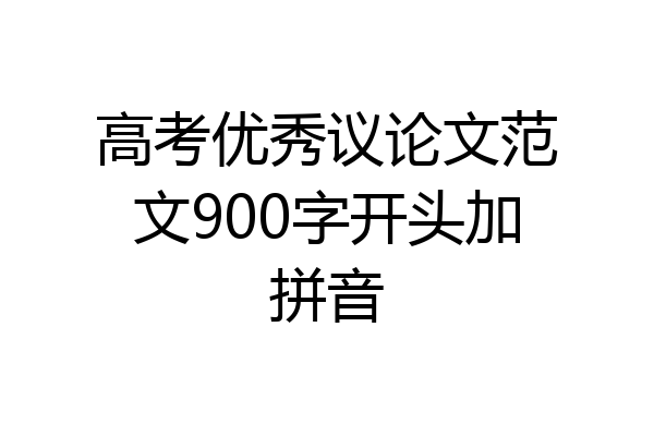 高考优秀议论文范文900字开头加拼音