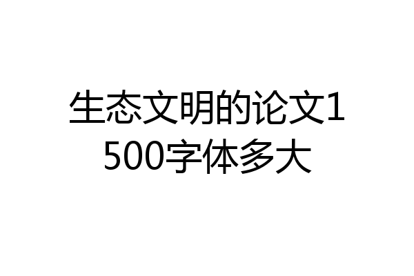 生态文明的论文1500字体多大
