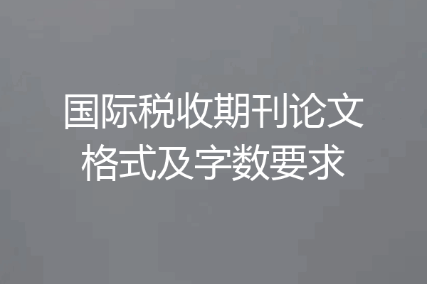 国际税收期刊论文格式及字数要求