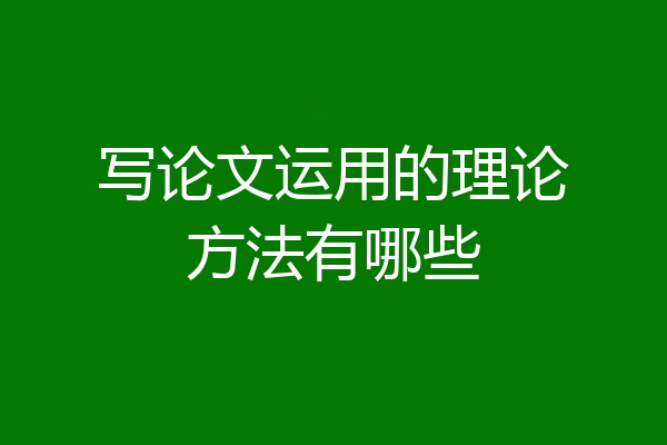 写论文运用的理论方法有哪些