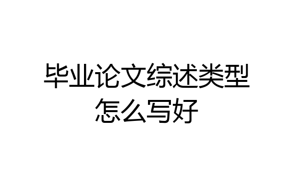 毕业论文综述类型怎么写好