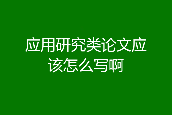 应用研究类论文应该怎么写啊