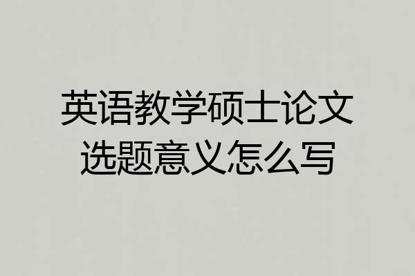英语教学硕士论文选题意义怎么写
