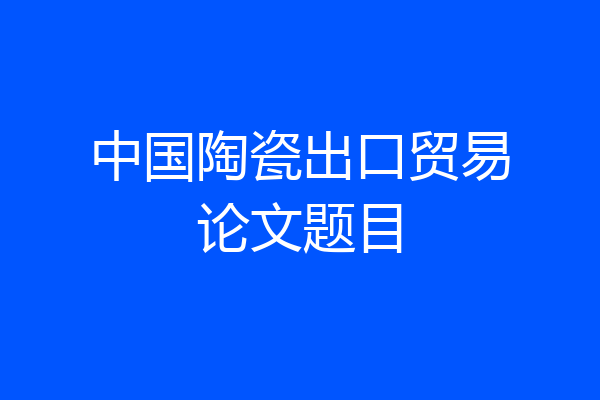 中国陶瓷出口贸易论文题目