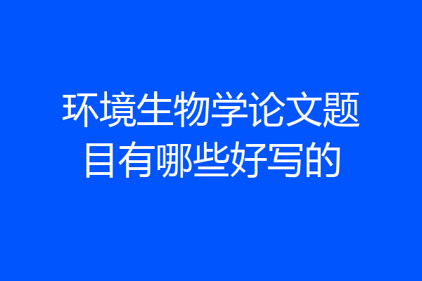 环境生物学论文题目有哪些好写的
