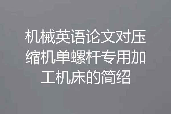 机械英语论文对压缩机单螺杆专用加工机床的简绍