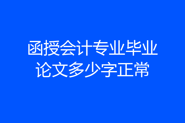 函授会计专业毕业论文多少字正常