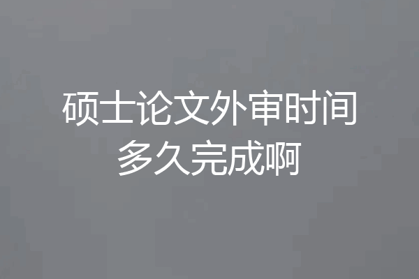 硕士论文外审时间多久完成啊