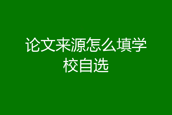 论文来源怎么填学校自选