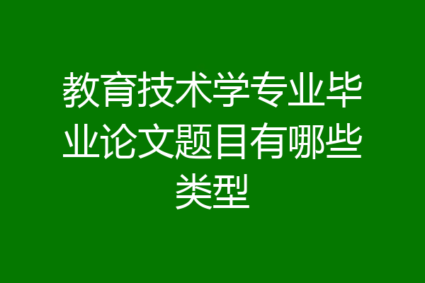 教育技术学专业毕业论文题目有哪些类型