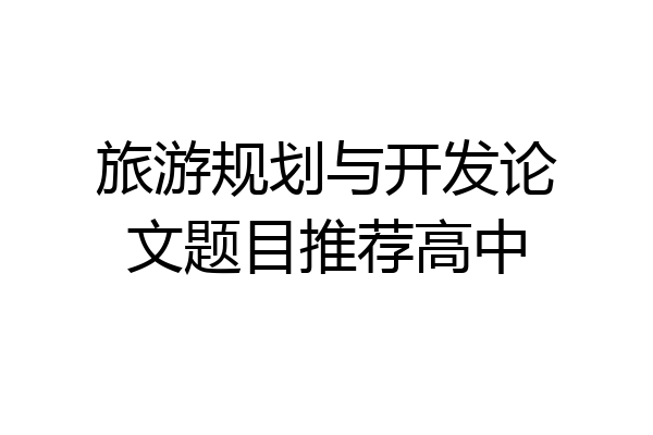 旅游规划与开发论文题目推荐高中