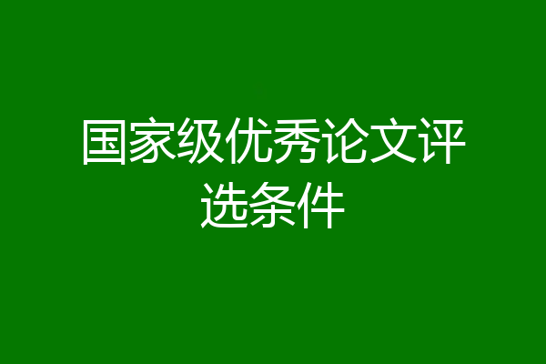 国家级优秀论文评选条件