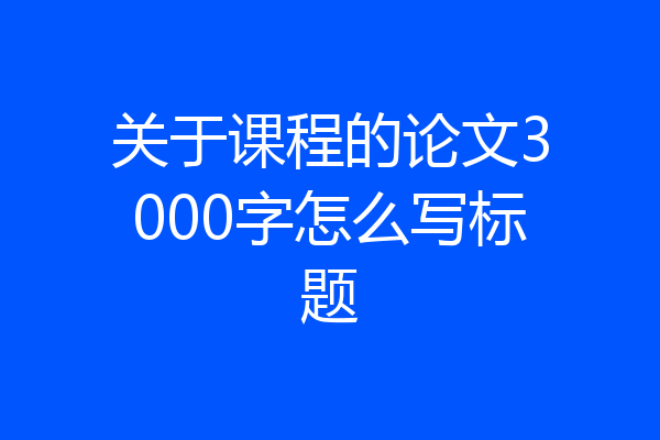 关于课程的论文3000字怎么写标题