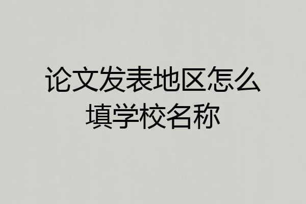 论文发表地区怎么填学校名称