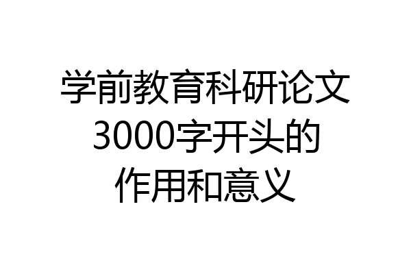 学前教育科研论文3000字开头的作用和意义