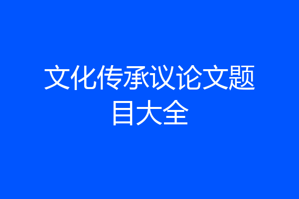 文化传承议论文题目大全