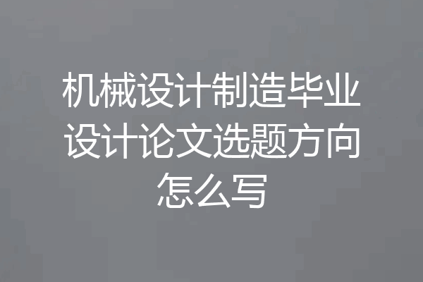 机械设计制造毕业设计论文选题方向怎么写