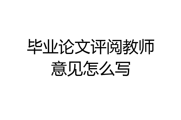 毕业论文评阅教师意见怎么写