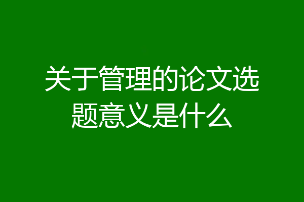 关于管理的论文选题意义是什么