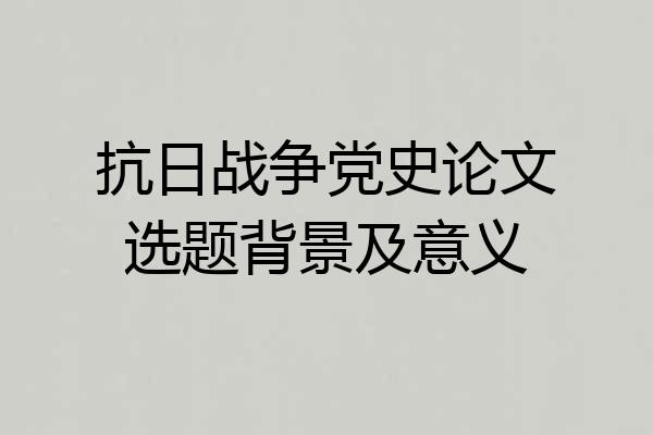 抗日战争党史论文选题背景及意义