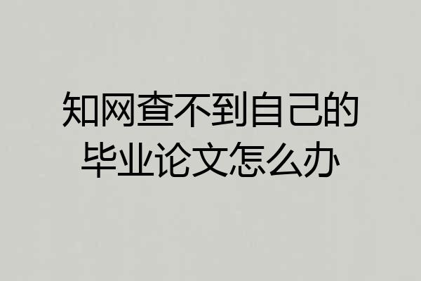 知网查不到自己的毕业论文怎么办