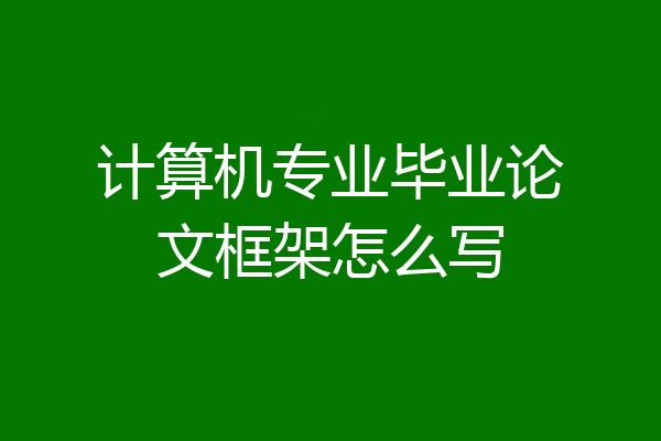 计算机专业毕业论文框架怎么写
