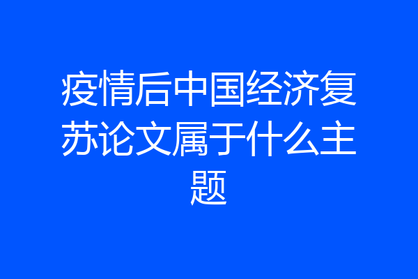疫情后中国经济复苏论文属于什么主题