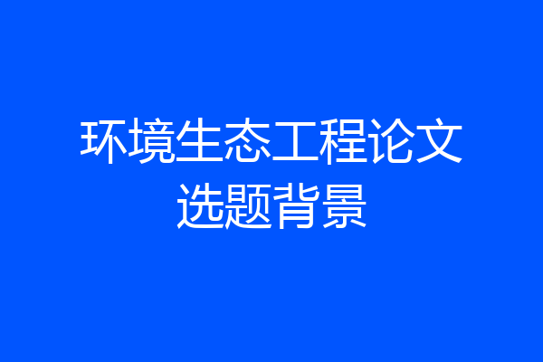 环境生态工程论文选题背景