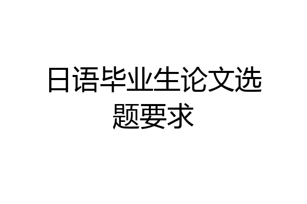 日语毕业生论文选题要求