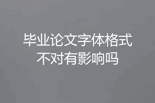 毕业论文字体格式不对有影响吗