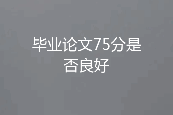 毕业论文75分是否良好