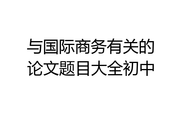 与国际商务有关的论文题目大全初中